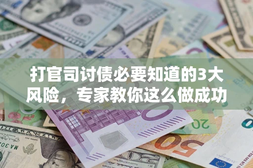 北京打官司讨债必要知道的3大风险，专家教你这么做成功率飙升
