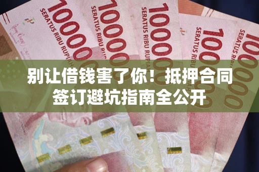 北京别让借钱害了你！抵押合同签订避坑指南全公开