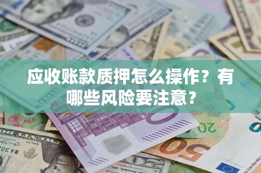 北京应收账款质押怎么操作？有哪些风险要注意？