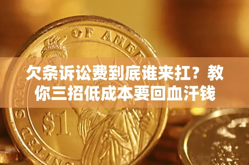 北京欠条诉讼费到底谁来扛？教你三招低成本要回血汗钱