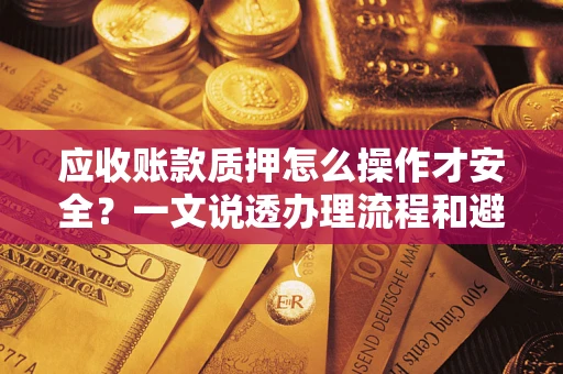 北京应收账款质押怎么操作才安全？一文说透办理流程和避险绝招