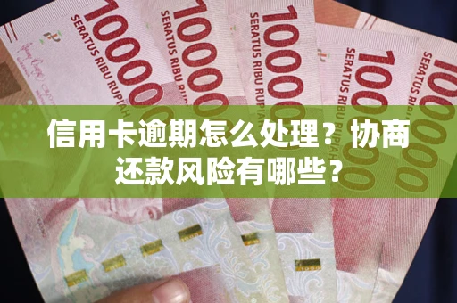北京信用卡逾期怎么处理？协商还款风险有哪些？